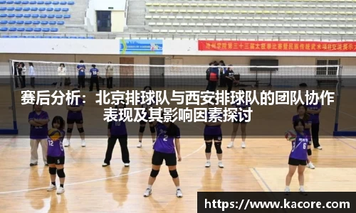 赛后分析：北京排球队与西安排球队的团队协作表现及其影响因素探讨