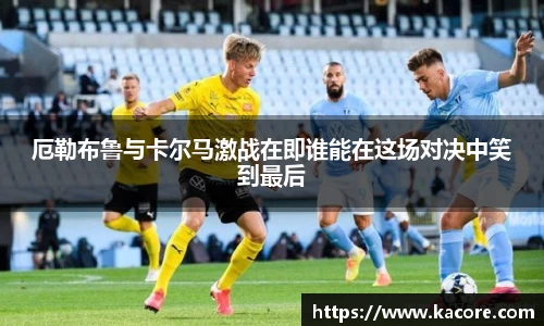 厄勒布鲁与卡尔马激战在即谁能在这场对决中笑到最后