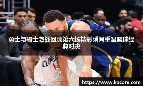 勇士与骑士激战回顾第六场精彩瞬间重温篮球经典对决